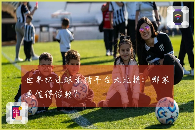 世界杯让球竞猜平台大比拼：哪家更值得信赖？