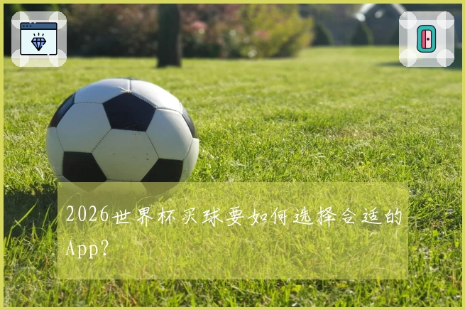 2026世界杯买球要如何选择合适的App？