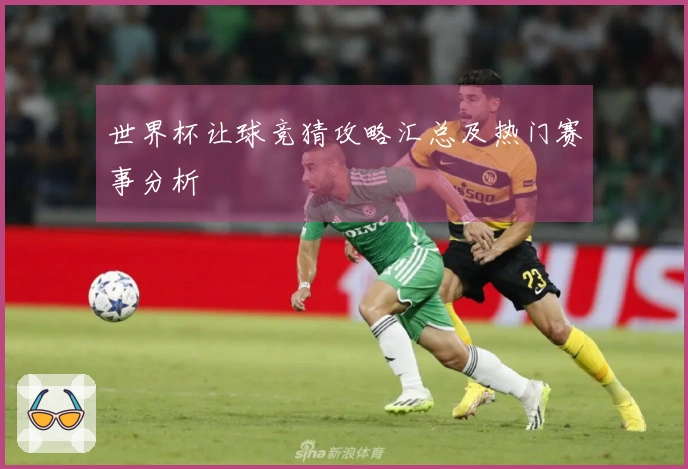 世界杯让球竞猜攻略汇总及热门赛事分析