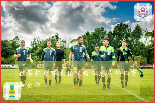 世界杯让球竞猜攻略汇总及热门赛事分析