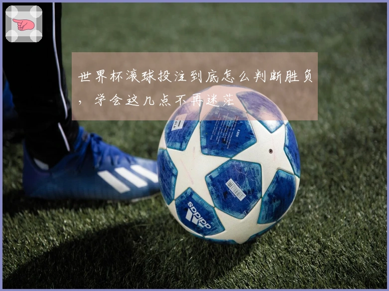 世界杯滚球投注到底怎么判断胜负，学会这几点不再迷茫