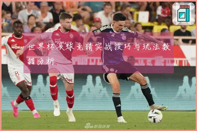 世界杯滚球竞猜实战技巧与玩法数据分析