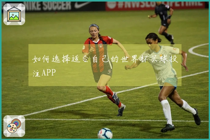 如何选择适合自己的世界杯买球投注APP