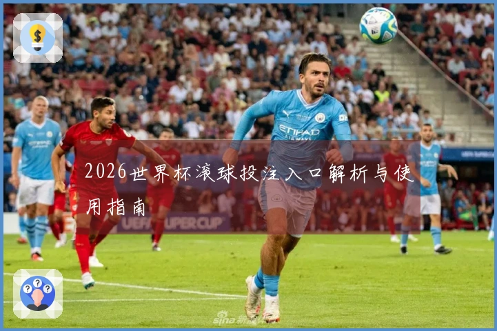 2026世界杯滚球投注入口解析与使用指南