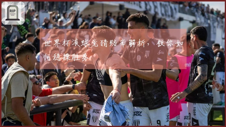 世界杯滚球竞猜赔率解析，教你如何稳操胜券
