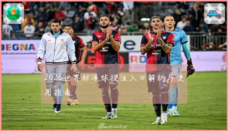 2026世界杯滚球投注入口解析与使用指南