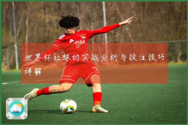 世界杯让球的实战分析与投注技巧详解